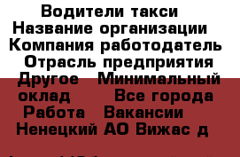 Водители такси › Название организации ­ Компания-работодатель › Отрасль предприятия ­ Другое › Минимальный оклад ­ 1 - Все города Работа » Вакансии   . Ненецкий АО,Вижас д.